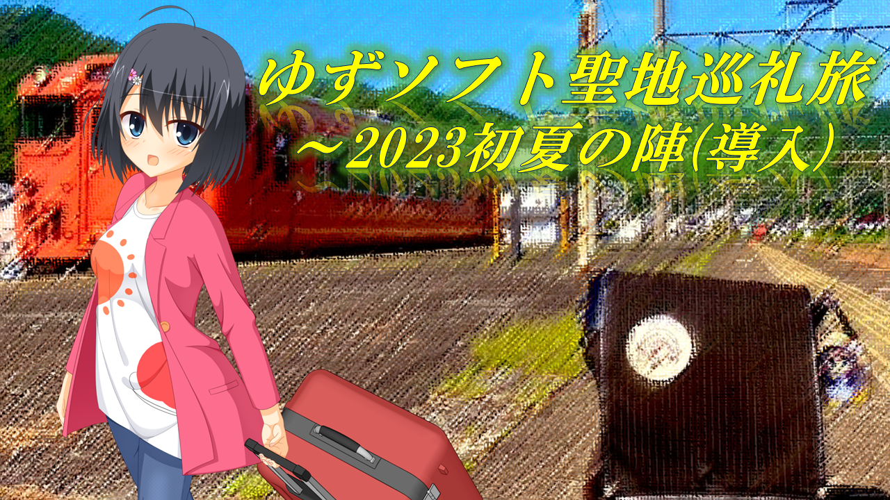 ゆずソフト聖地巡礼旅 ～ 2023初夏の陣 (導入) | アズサログ