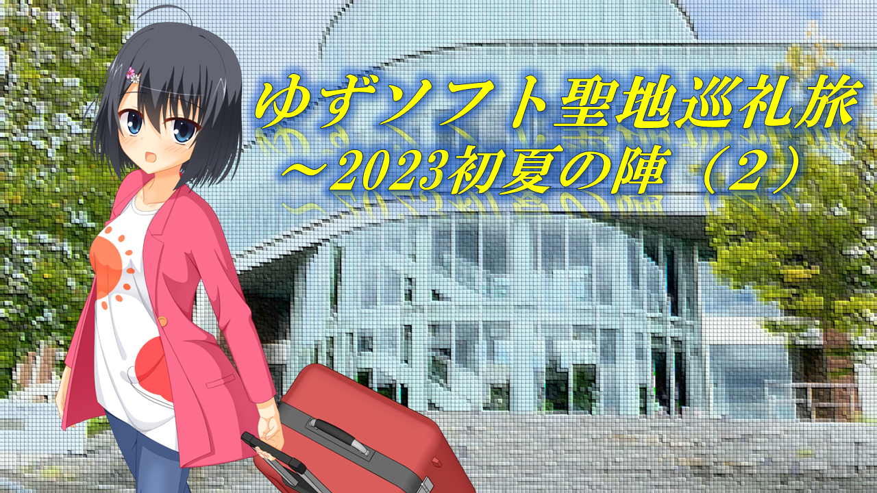 ゆずソフト聖地巡礼旅 ～ 2023初夏の陣（２） | アズサログ